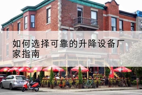 翁源电动升降机厂家-如何选择可靠的升降设备厂家指南