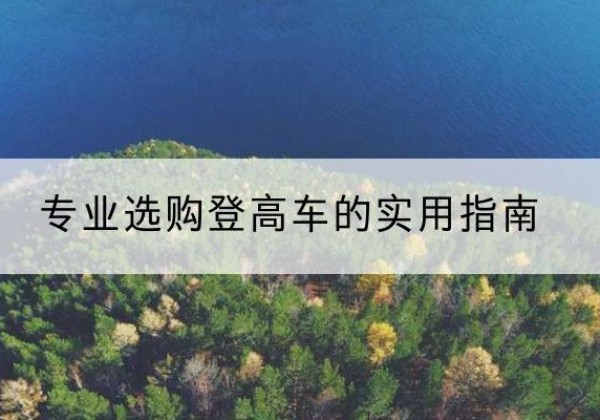 翁源电动登高车厂家推荐-专业选购登高车的实用指南