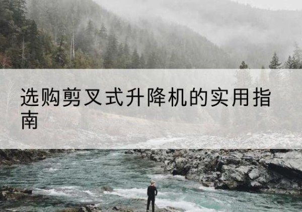 翁源剪叉式升降机怎么选-选购剪叉式升降机的实用指南