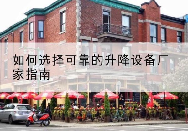 翁源电动升降机厂家-如何选择可靠的升降设备厂家指南